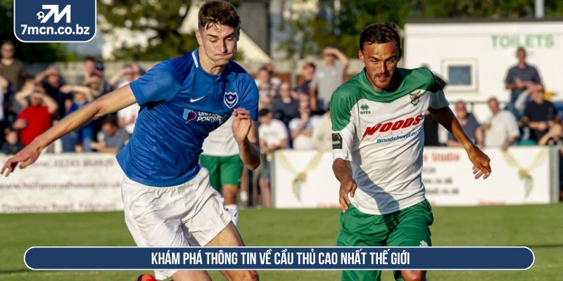 Cầu Thủ Cao Nhất Thế Giới Và Những Sự Thật Thú Vị Nhất 2 Khám phá thông tin về cầu thủ cao nhất thế giới